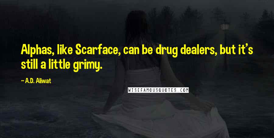 A.D. Aliwat Quotes: Alphas, like Scarface, can be drug dealers, but it's still a little grimy.