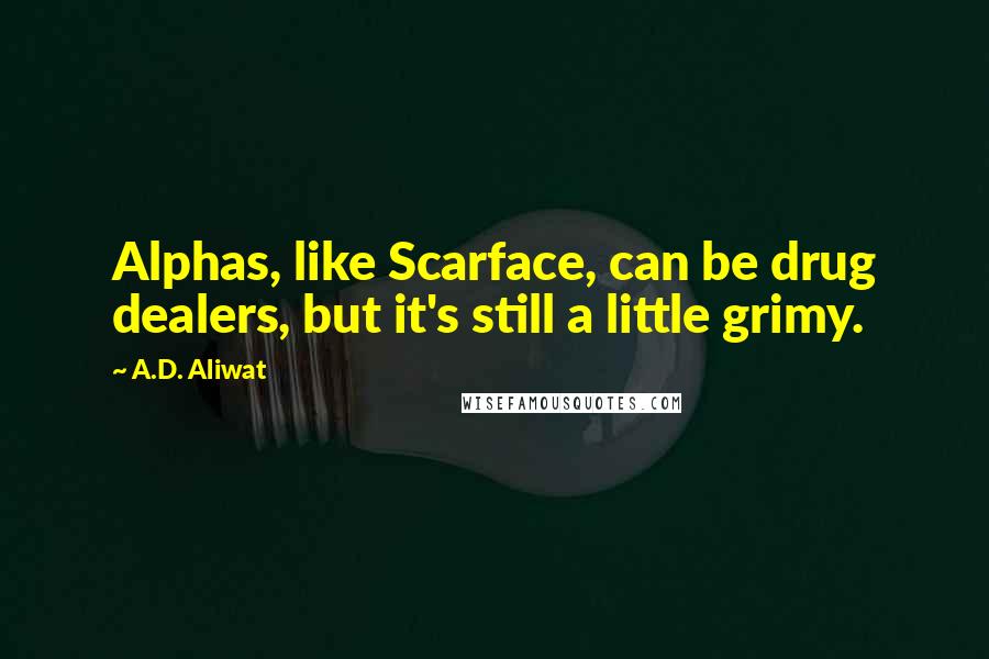 A.D. Aliwat Quotes: Alphas, like Scarface, can be drug dealers, but it's still a little grimy.