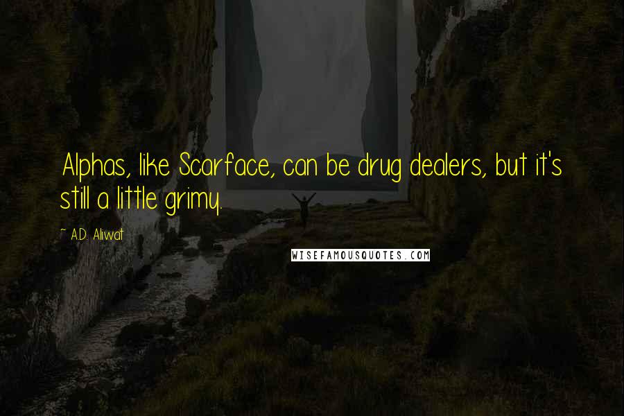 A.D. Aliwat Quotes: Alphas, like Scarface, can be drug dealers, but it's still a little grimy.