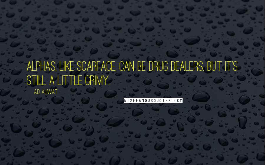 A.D. Aliwat Quotes: Alphas, like Scarface, can be drug dealers, but it's still a little grimy.