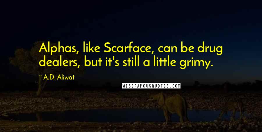 A.D. Aliwat Quotes: Alphas, like Scarface, can be drug dealers, but it's still a little grimy.