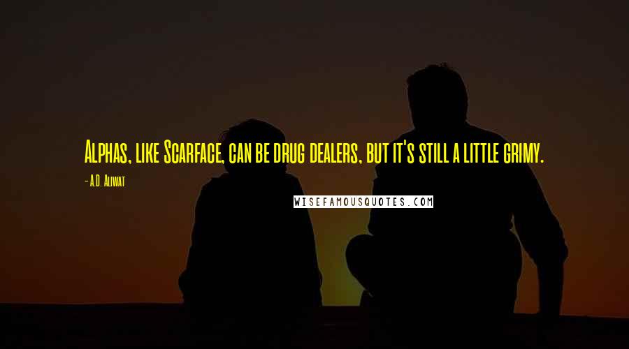 A.D. Aliwat Quotes: Alphas, like Scarface, can be drug dealers, but it's still a little grimy.