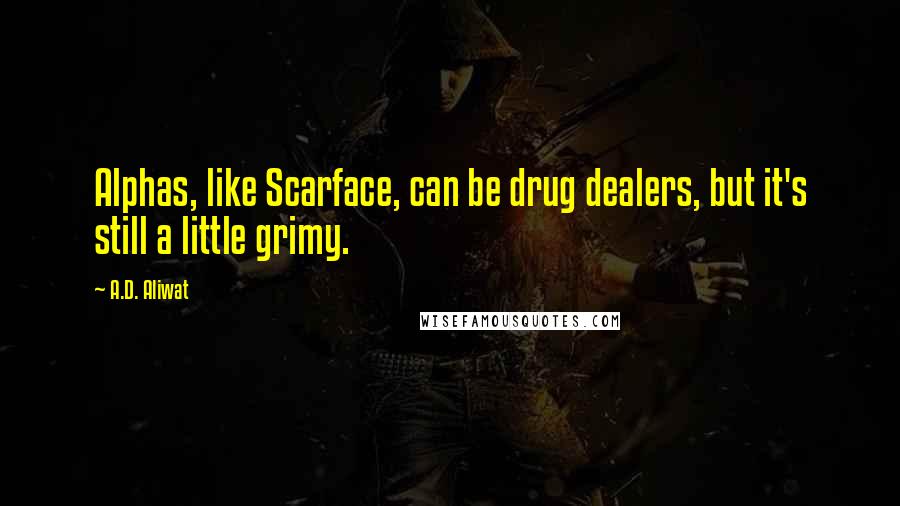 A.D. Aliwat Quotes: Alphas, like Scarface, can be drug dealers, but it's still a little grimy.