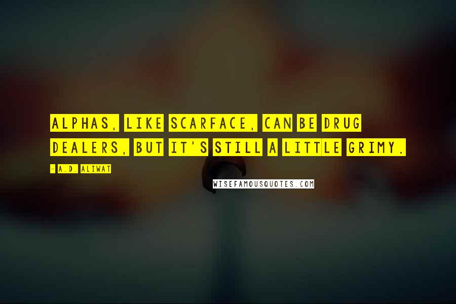A.D. Aliwat Quotes: Alphas, like Scarface, can be drug dealers, but it's still a little grimy.