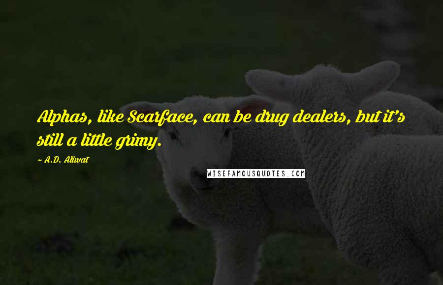 A.D. Aliwat Quotes: Alphas, like Scarface, can be drug dealers, but it's still a little grimy.