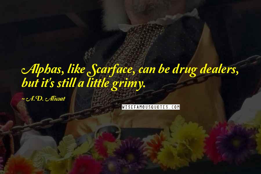 A.D. Aliwat Quotes: Alphas, like Scarface, can be drug dealers, but it's still a little grimy.