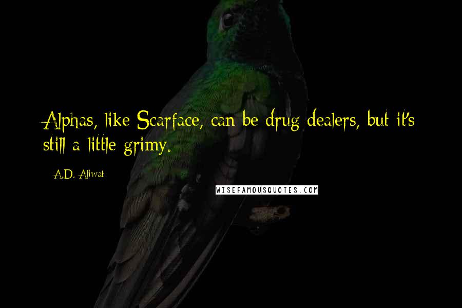 A.D. Aliwat Quotes: Alphas, like Scarface, can be drug dealers, but it's still a little grimy.
