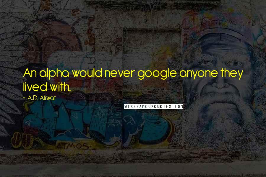 A.D. Aliwat Quotes: An alpha would never google anyone they lived with.