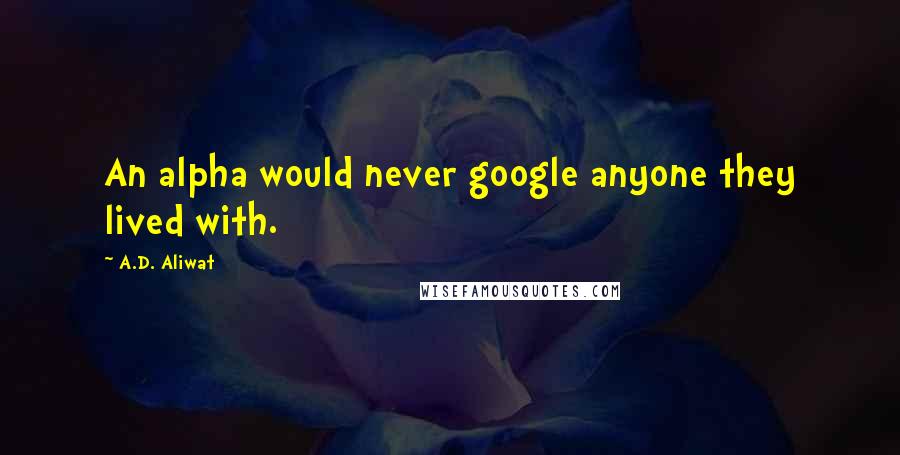 A.D. Aliwat Quotes: An alpha would never google anyone they lived with.