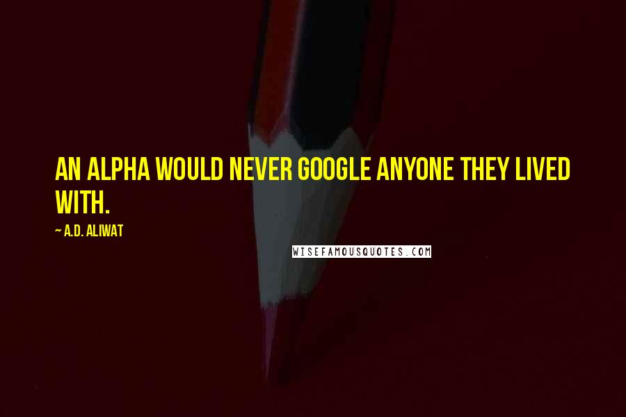 A.D. Aliwat Quotes: An alpha would never google anyone they lived with.