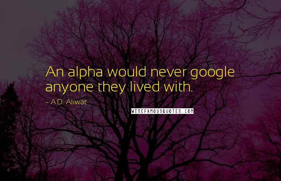 A.D. Aliwat Quotes: An alpha would never google anyone they lived with.