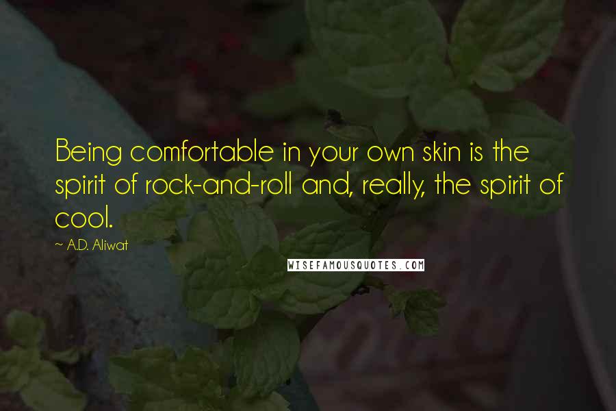 A.D. Aliwat Quotes: Being comfortable in your own skin is the spirit of rock-and-roll and, really, the spirit of cool.