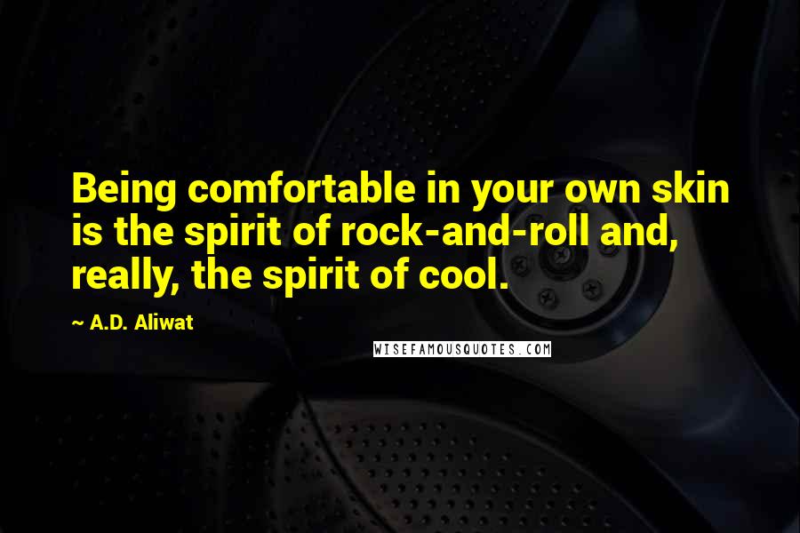 A.D. Aliwat Quotes: Being comfortable in your own skin is the spirit of rock-and-roll and, really, the spirit of cool.