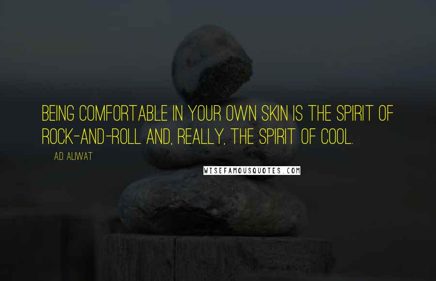 A.D. Aliwat Quotes: Being comfortable in your own skin is the spirit of rock-and-roll and, really, the spirit of cool.