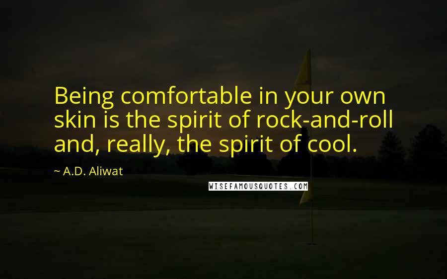 A.D. Aliwat Quotes: Being comfortable in your own skin is the spirit of rock-and-roll and, really, the spirit of cool.