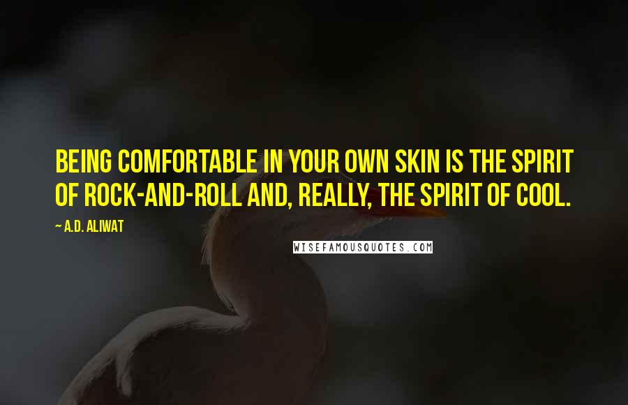 A.D. Aliwat Quotes: Being comfortable in your own skin is the spirit of rock-and-roll and, really, the spirit of cool.