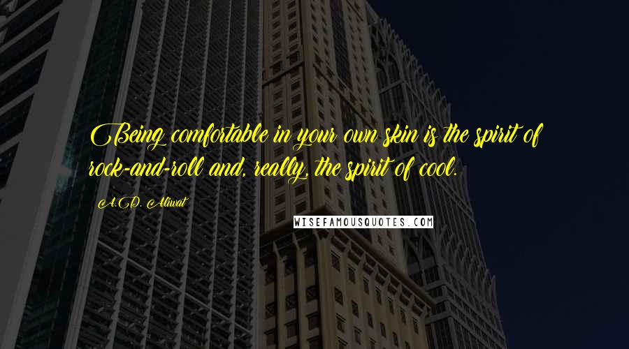 A.D. Aliwat Quotes: Being comfortable in your own skin is the spirit of rock-and-roll and, really, the spirit of cool.