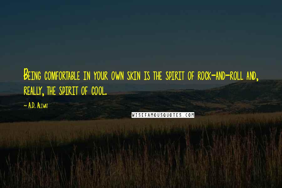 A.D. Aliwat Quotes: Being comfortable in your own skin is the spirit of rock-and-roll and, really, the spirit of cool.