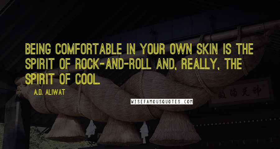 A.D. Aliwat Quotes: Being comfortable in your own skin is the spirit of rock-and-roll and, really, the spirit of cool.