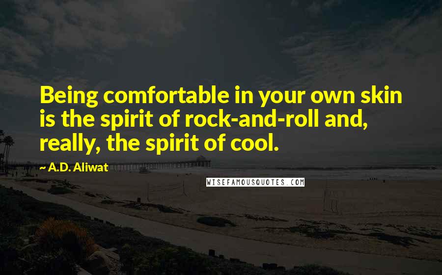 A.D. Aliwat Quotes: Being comfortable in your own skin is the spirit of rock-and-roll and, really, the spirit of cool.