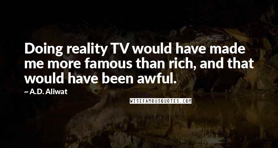 A.D. Aliwat Quotes: Doing reality TV would have made me more famous than rich, and that would have been awful.