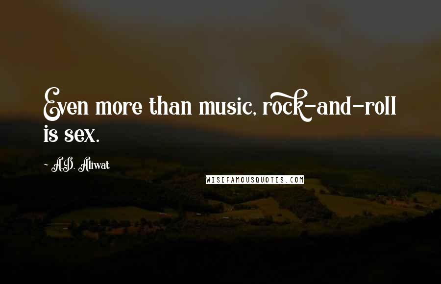 A.D. Aliwat Quotes: Even more than music, rock-and-roll is sex.