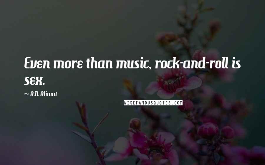 A.D. Aliwat Quotes: Even more than music, rock-and-roll is sex.