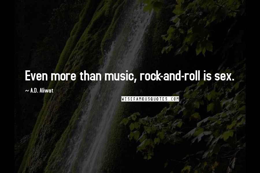 A.D. Aliwat Quotes: Even more than music, rock-and-roll is sex.