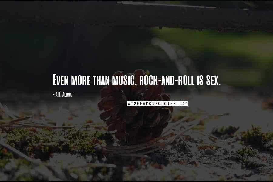 A.D. Aliwat Quotes: Even more than music, rock-and-roll is sex.