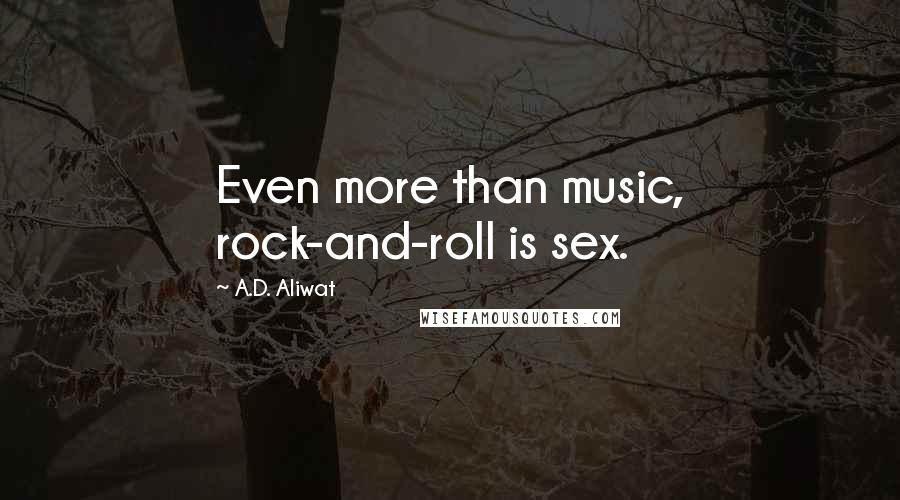 A.D. Aliwat Quotes: Even more than music, rock-and-roll is sex.