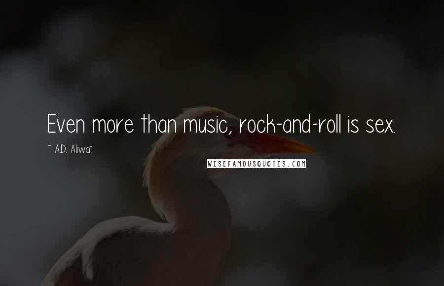 A.D. Aliwat Quotes: Even more than music, rock-and-roll is sex.