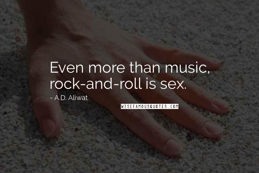 A.D. Aliwat Quotes: Even more than music, rock-and-roll is sex.