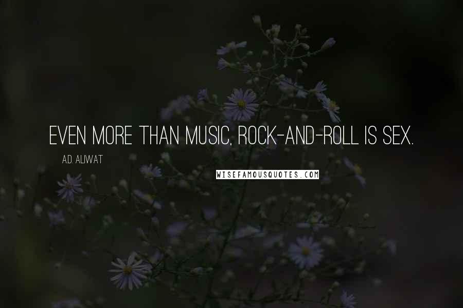 A.D. Aliwat Quotes: Even more than music, rock-and-roll is sex.