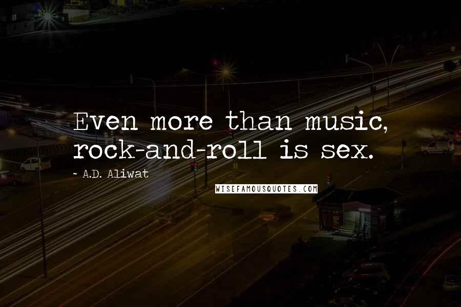 A.D. Aliwat Quotes: Even more than music, rock-and-roll is sex.