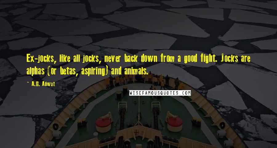 A.D. Aliwat Quotes: Ex-jocks, like all jocks, never back down from a good fight. Jocks are alphas (or betas, aspiring) and animals.