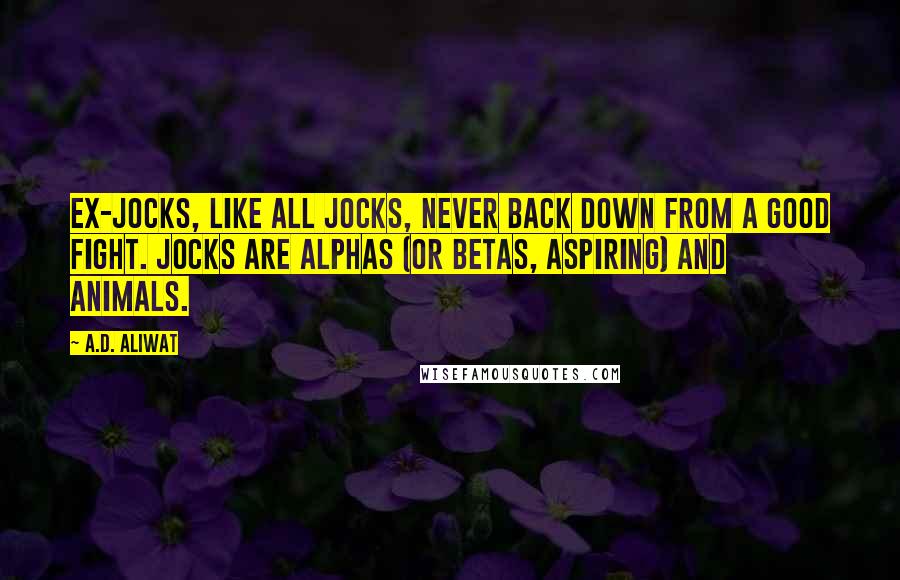 A.D. Aliwat Quotes: Ex-jocks, like all jocks, never back down from a good fight. Jocks are alphas (or betas, aspiring) and animals.