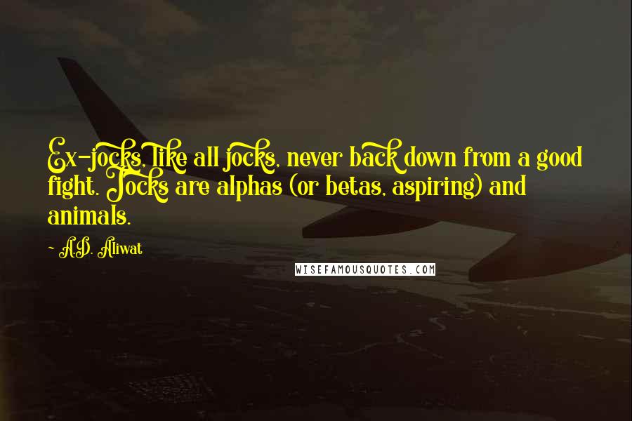 A.D. Aliwat Quotes: Ex-jocks, like all jocks, never back down from a good fight. Jocks are alphas (or betas, aspiring) and animals.