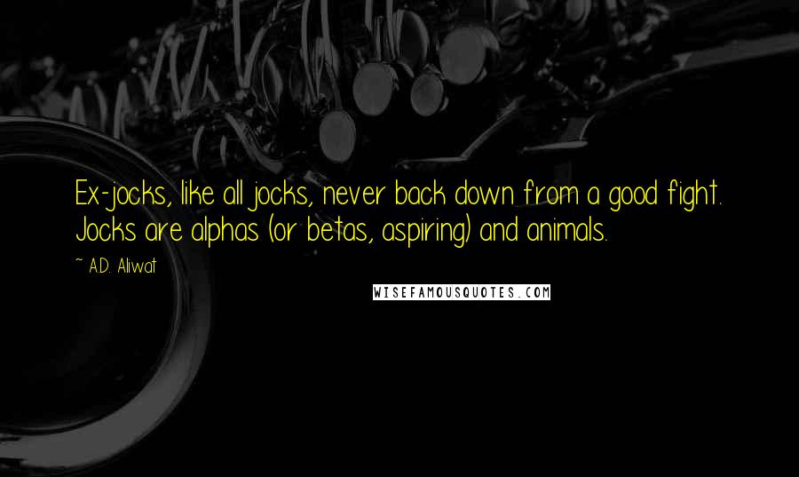 A.D. Aliwat Quotes: Ex-jocks, like all jocks, never back down from a good fight. Jocks are alphas (or betas, aspiring) and animals.