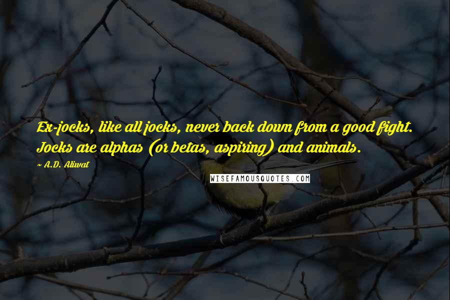 A.D. Aliwat Quotes: Ex-jocks, like all jocks, never back down from a good fight. Jocks are alphas (or betas, aspiring) and animals.