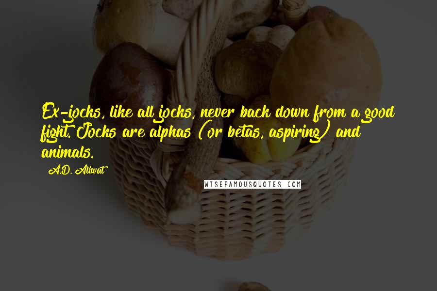 A.D. Aliwat Quotes: Ex-jocks, like all jocks, never back down from a good fight. Jocks are alphas (or betas, aspiring) and animals.