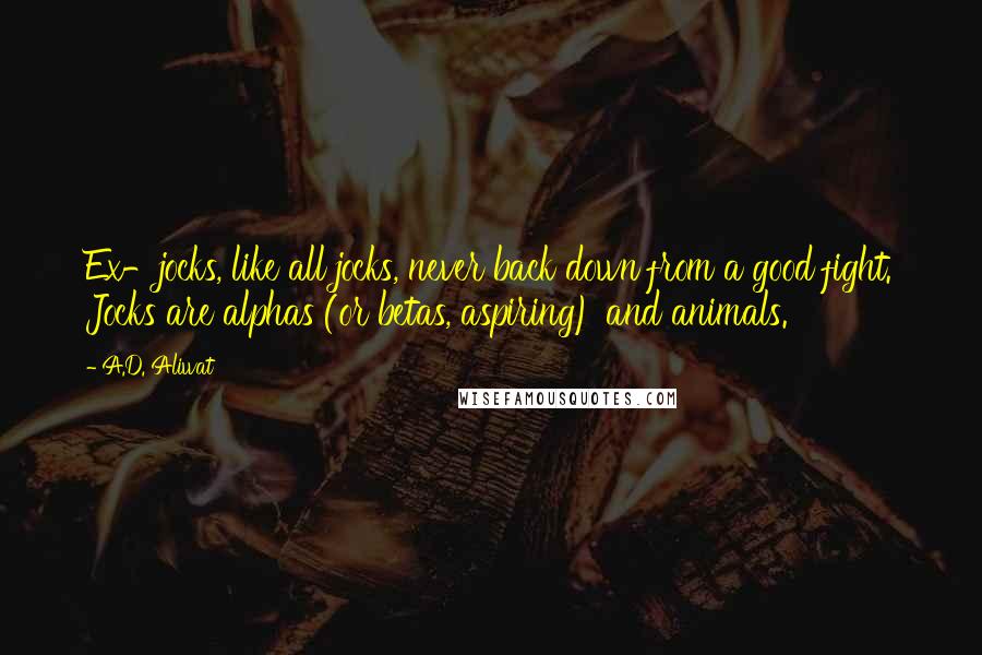 A.D. Aliwat Quotes: Ex-jocks, like all jocks, never back down from a good fight. Jocks are alphas (or betas, aspiring) and animals.
