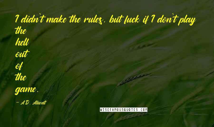 A.D. Aliwat Quotes: I didn't make the rules, but fuck if I don't play the hell out of the game.
