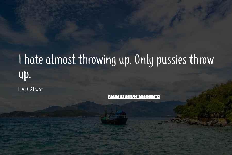 A.D. Aliwat Quotes: I hate almost throwing up. Only pussies throw up.