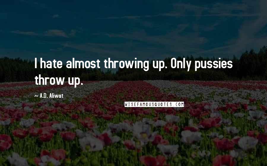 A.D. Aliwat Quotes: I hate almost throwing up. Only pussies throw up.