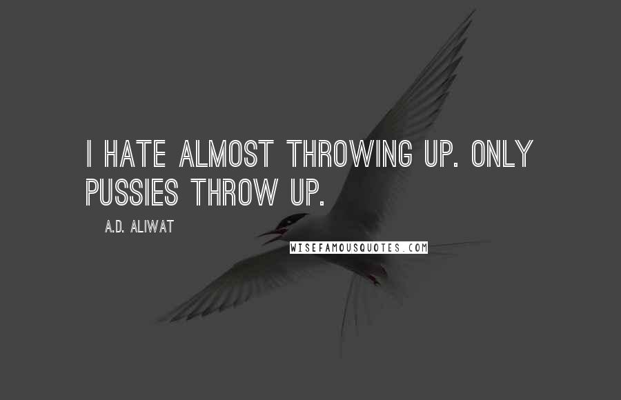 A.D. Aliwat Quotes: I hate almost throwing up. Only pussies throw up.