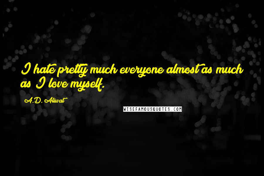 A.D. Aliwat Quotes: I hate pretty much everyone almost as much as I love myself.