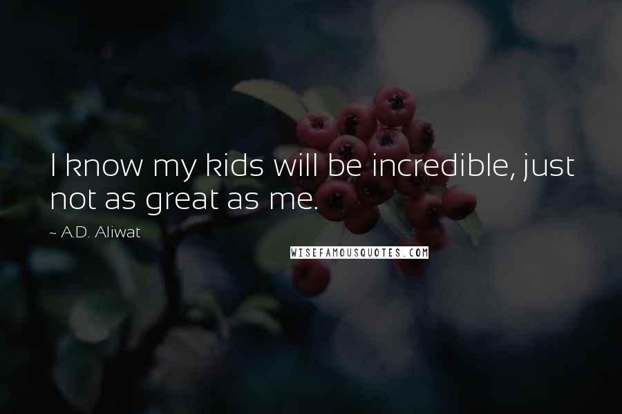 A.D. Aliwat Quotes: I know my kids will be incredible, just not as great as me.