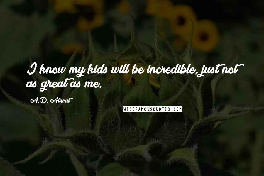 A.D. Aliwat Quotes: I know my kids will be incredible, just not as great as me.