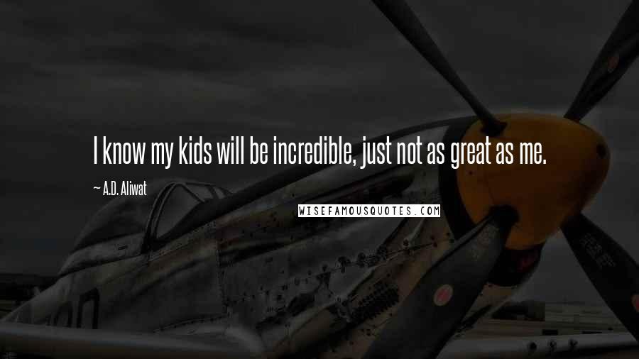 A.D. Aliwat Quotes: I know my kids will be incredible, just not as great as me.