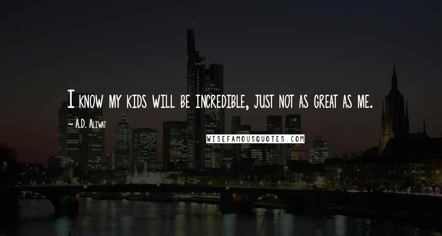 A.D. Aliwat Quotes: I know my kids will be incredible, just not as great as me.